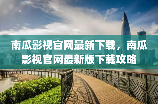 南瓜影視官網(wǎng)最新下載，南瓜影視官網(wǎng)最新版下載攻略