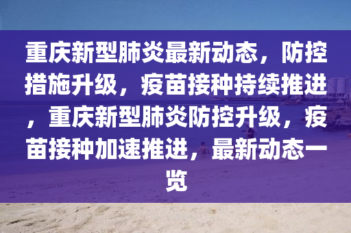重慶新型肺炎最新動(dòng)態(tài)，防控措施升級(jí)，疫苗接種持續(xù)推進(jìn)，重慶新型肺炎防控升級(jí)，疫苗接種加速推進(jìn)，最新動(dòng)態(tài)一覽