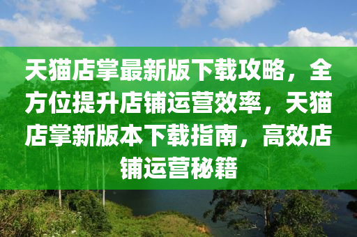 天貓店掌最新版下載攻略，全方位提升店鋪運營效率，天貓店掌新版本下載指南，高效店鋪運營秘籍