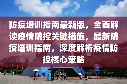 防疫培訓(xùn)指南最新版，全面解讀疫情防控關(guān)鍵措施，最新防疫培訓(xùn)指南，深度解析疫情防控核心策略