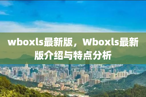 wboxls最新版，Wboxls最新版介紹與特點分析