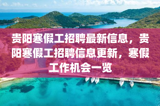 貴陽寒假工招聘最新信息，貴陽寒假工招聘信息更新，寒假工作機(jī)會一覽