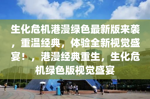 生化危機(jī)港漫綠色最新版來(lái)襲，重溫經(jīng)典，體驗(yàn)全新視覺(jué)盛宴！，港漫經(jīng)典重生，生化危機(jī)綠色版視覺(jué)盛宴