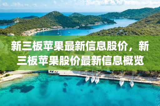 新三板蘋果最新信息股價，新三板蘋果股價最新信息概覽