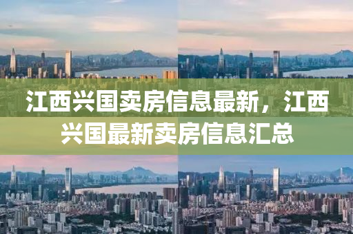 江西興國賣房信息最新，江西興國最新賣房信息匯總