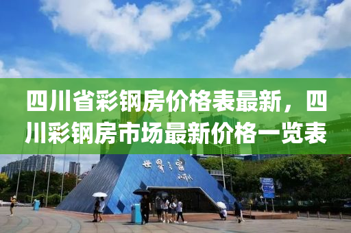 四川省彩鋼房價格表最新，四川彩鋼房市場最新價格一覽表