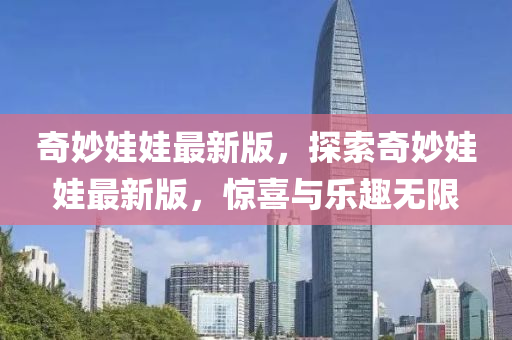 奇妙娃娃最新版，探索奇妙娃娃最新版，驚喜與樂趣無限