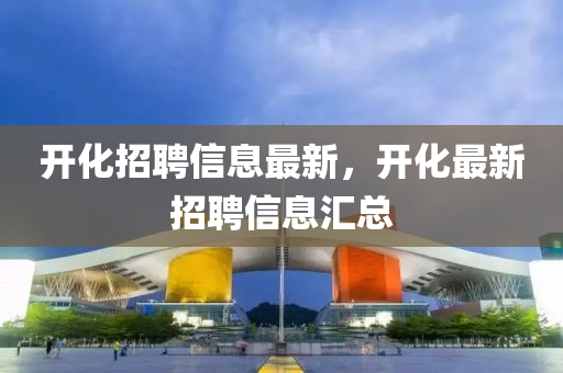 開化招聘信息最新，開化最新招聘信息匯總