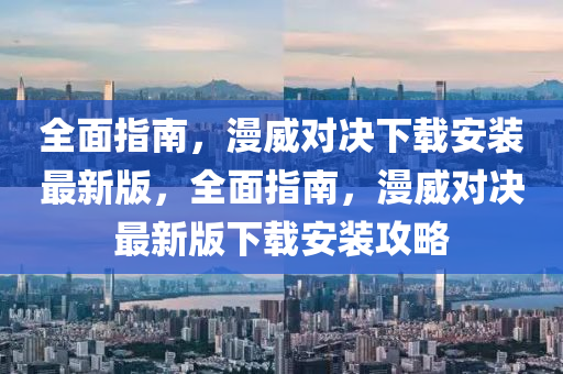 全面指南，漫威對(duì)決下載安裝最新版，全面指南，漫威對(duì)決最新版下載安裝攻略
