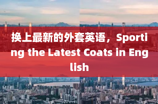 換上最新的外套英語，Sporting the Latest Coats in English