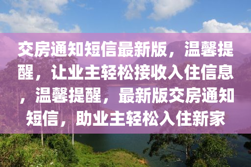 交房通知短信最新版，溫馨提醒，讓業(yè)主輕松接收入住信息，溫馨提醒，最新版交房通知短信，助業(yè)主輕松入住新家