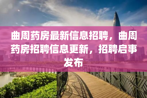 曲周藥房最新信息招聘，曲周藥房招聘信息更新，招聘啟事發(fā)布