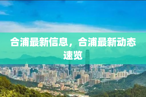 合浦最新信息，合浦最新動(dòng)態(tài)速覽