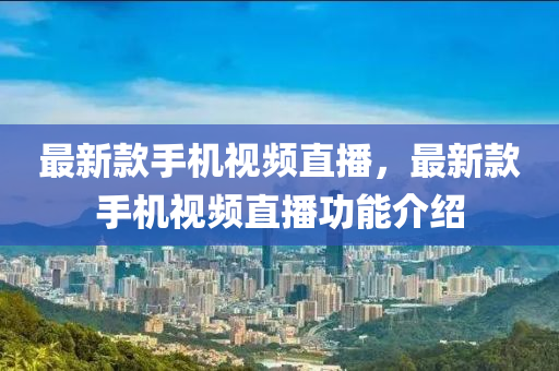最新款手機(jī)視頻直播，最新款手機(jī)視頻直播功能介紹
