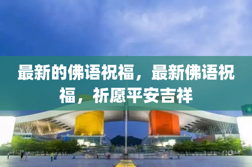最新的佛語祝福，最新佛語祝福，祈愿平安吉祥