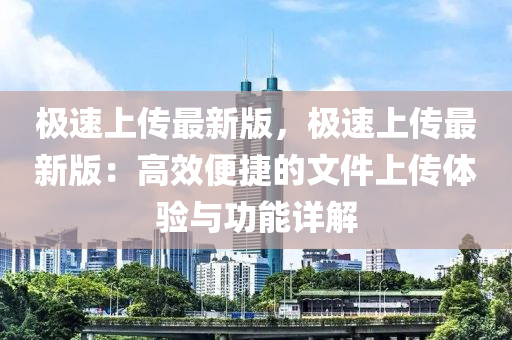 極速上傳最新版，極速上傳最新版：高效便捷的文件上傳體驗(yàn)與功能詳解