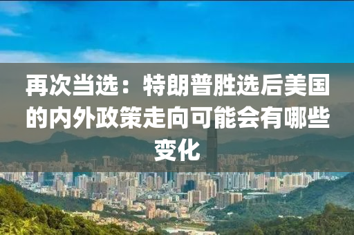 再次當(dāng)選：特朗普勝選后美國(guó)的內(nèi)外政策走向可能會(huì)有哪些變化