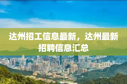 達州招工信息最新，達州最新招聘信息匯總