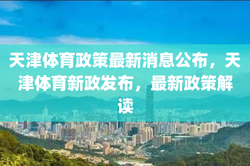 天津體育政策最新消息公布，天津體育新政發(fā)布，最新政策解讀