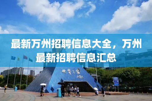 最新萬(wàn)州招聘信息大全，萬(wàn)州最新招聘信息匯總
