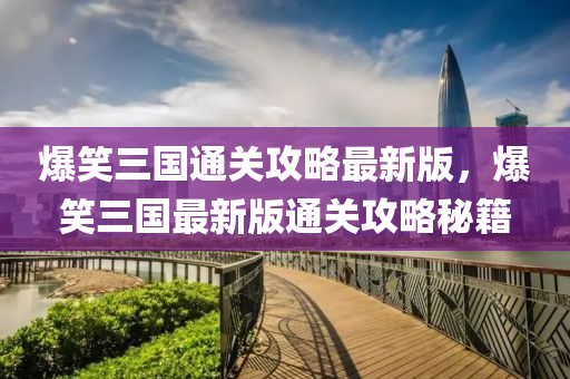 爆笑三國通關(guān)攻略最新版，爆笑三國最新版通關(guān)攻略秘籍