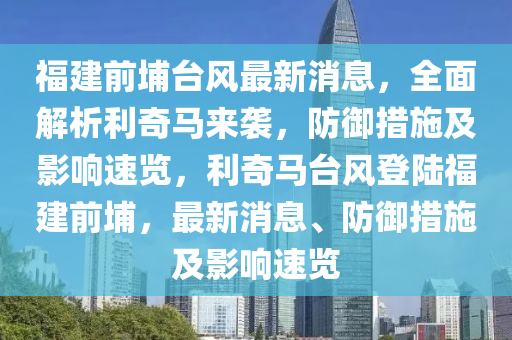 福建前埔臺(tái)風(fēng)最新消息，全面解析利奇馬來襲，防御措施及影響速覽，利奇馬臺(tái)風(fēng)登陸福建前埔，最新消息、防御措施及影響速覽