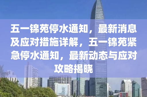 五一錦苑停水通知，最新消息及應(yīng)對(duì)措施詳解，五一錦苑緊急停水通知，最新動(dòng)態(tài)與應(yīng)對(duì)攻略揭曉