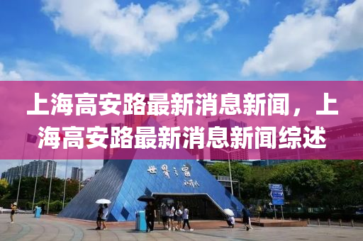 上海高安路最新消息新聞，上海高安路最新消息新聞綜述