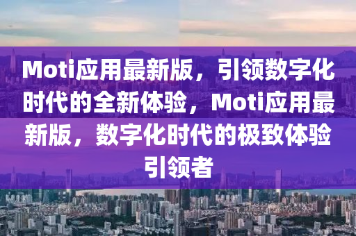 Moti應(yīng)用最新版，引領(lǐng)數(shù)字化時代的全新體驗，Moti應(yīng)用最新版，數(shù)字化時代的極致體驗引領(lǐng)者