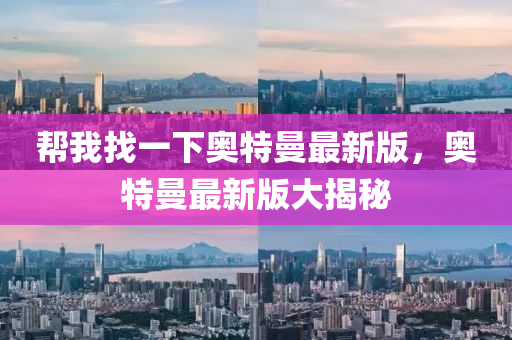 幫我找一下奧特曼最新版，奧特曼最新版大揭秘