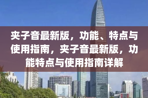 夾子音最新版，功能、特點(diǎn)與使用指南，夾子音最新版，功能特點(diǎn)與使用指南詳解