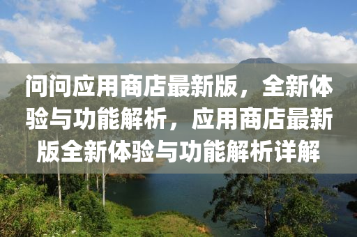 問(wèn)問(wèn)應(yīng)用商店最新版，全新體驗(yàn)與功能解析，應(yīng)用商店最新版全新體驗(yàn)與功能解析詳解
