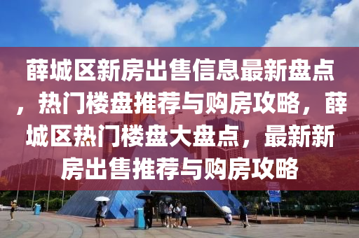 薛城區(qū)新房出售信息最新盤點，熱門樓盤推薦與購房攻略，薛城區(qū)熱門樓盤大盤點，最新新房出售推薦與購房攻略