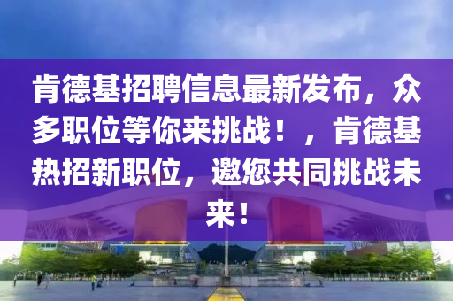 肯德基招聘信息最新發(fā)布，眾多職位等你來挑戰(zhàn)！，肯德基熱招新職位，邀您共同挑戰(zhàn)未來！