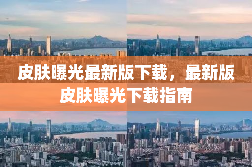 皮膚曝光最新版下載，最新版皮膚曝光下載指南