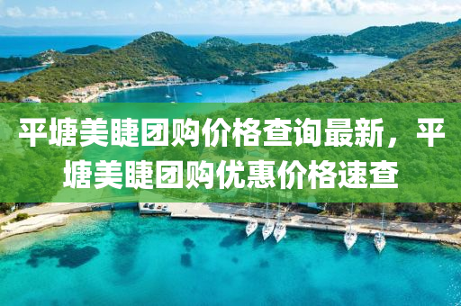 平塘美睫團購價格查詢最新，平塘美睫團購優(yōu)惠價格速查