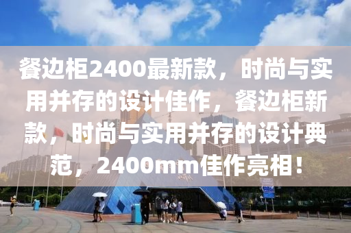 餐邊柜2400最新款，時尚與實(shí)用并存的設(shè)計佳作，餐邊柜新款，時尚與實(shí)用并存的設(shè)計典范，2400mm佳作亮相！