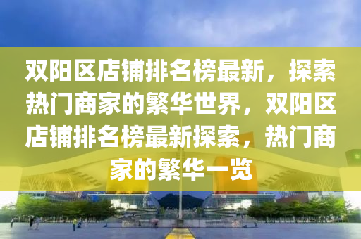 雙陽區(qū)店鋪排名榜最新，探索熱門商家的繁華世界，雙陽區(qū)店鋪排名榜最新探索，熱門商家的繁華一覽