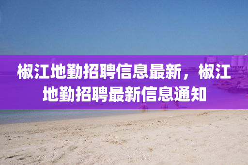 椒江地勤招聘信息最新，椒江地勤招聘最新信息通知