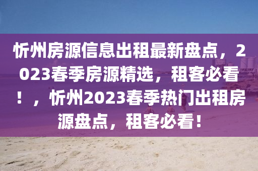 忻州房源信息出租最新盤(pán)點(diǎn)，2023春季房源精選，租客必看！，忻州2023春季熱門(mén)出租房源盤(pán)點(diǎn)，租客必看！