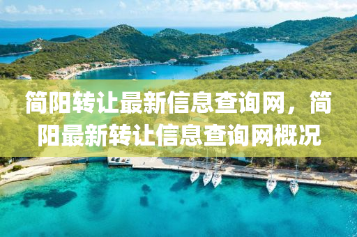 簡(jiǎn)陽(yáng)轉(zhuǎn)讓最新信息查詢(xún)網(wǎng)，簡(jiǎn)陽(yáng)最新轉(zhuǎn)讓信息查詢(xún)網(wǎng)概況