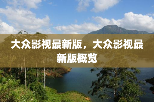 大眾影視最新版，大眾影視最新版概覽