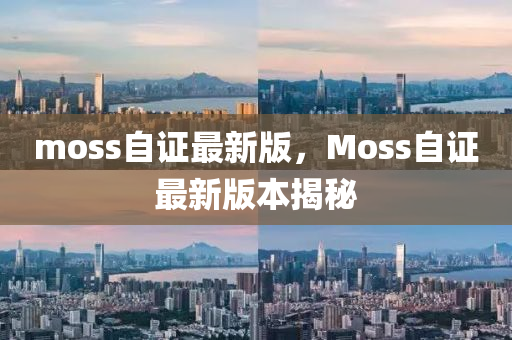 moss自證最新版，Moss自證最新版本揭秘