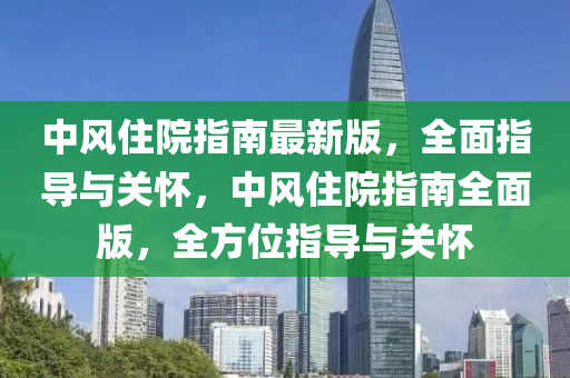 中風(fēng)住院指南最新版，全面指導(dǎo)與關(guān)懷，中風(fēng)住院指南全面版，全方位指導(dǎo)與關(guān)懷