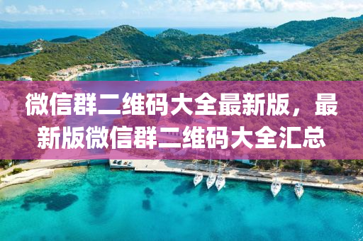 微信群二維碼大全最新版，最新版微信群二維碼大全匯總