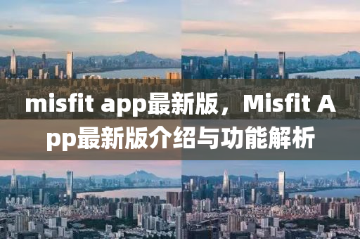 misfit app最新版，Misfit App最新版介紹與功能解析