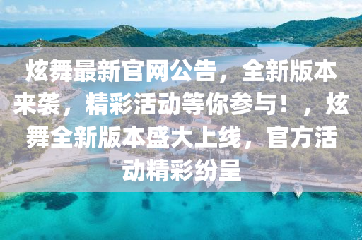 炫舞最新官網(wǎng)公告，全新版本來襲，精彩活動(dòng)等你參與！，炫舞全新版本盛大上線，官方活動(dòng)精彩紛呈