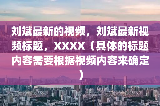 劉斌最新的視頻，劉斌最新視頻標題，XXXX（具體的標題內(nèi)容需要根據(jù)視頻內(nèi)容來確定）