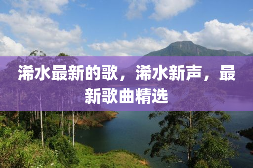 浠水最新的歌，浠水新聲，最新歌曲精選
