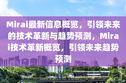 Mirai最新信息概覽，引領(lǐng)未來的技術(shù)革新與趨勢預(yù)測，Mirai技術(shù)革新概覽，引領(lǐng)未來趨勢預(yù)測